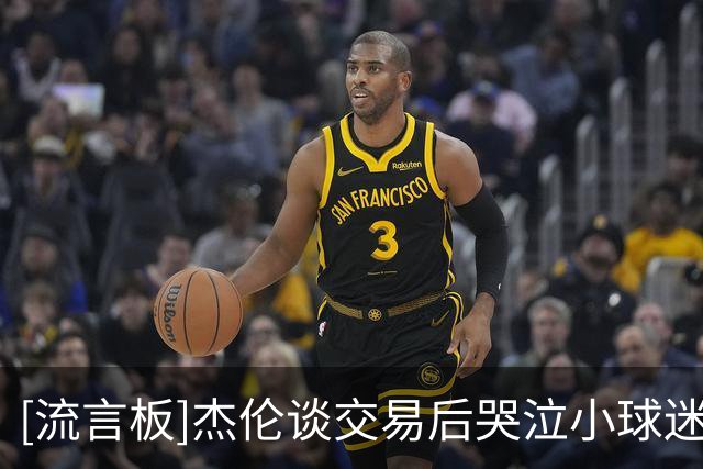 [流言板]杰伦谈交易后哭泣小球迷：我们永远是朋友，会一直关注他